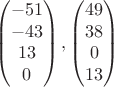 $$
\begin{pmatrix}
-51 \\-43\\13\\0
\end{pmatrix}},
\begin{pmatrix}
49\\38\\0\\13
\end{pmatrix}}
$$
