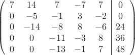 $$\left(\begin{array}{ccccc|c}
7& 14& 7&-7&7&0\\
0&-5& -1&3&-2&0\\
0&-14&-8&8&-6&24\\
0& 0&-11&-3&8&36\\
0&0&-13&-1&7&48\\
\end{array}\right)$$