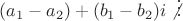 $(a_1-a_2) + (b_1-b_2)i \not{\vdots}$