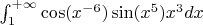 $ \int_1^{+\infty}\cos(x^{-6})\sin(x^5)x^3dx $