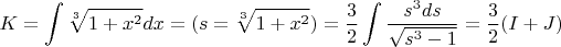$$
K=\int \sqrt[3]{1+x^2}dx=(s=\sqrt[3]{1+x^2})=\frac32 \int \frac{s^3ds}{\sqrt{s^3-1}}=\frac32 (I+J)
$$
