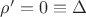 $ \rho ' = 0 \equiv \Delta $