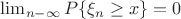 $\lim_{n-\infty}P\{\xi_n \ge x\}=0$