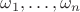 $\omega_1,\ldots,\omega_n$