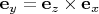 $\mathbf e_y=\mathbf e_z\times\mathbf e_x$