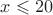 $x\leqslant 20$