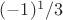 $(-1)^1/3$