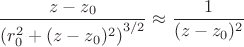 $$
\dfrac{z - z_0}{\left( r^2_0 + (z - z_0)^2 \right)^{3/2} } \approx \dfrac{1 }{(z-z_0)^2}
$$