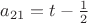 $a_{21}=t-\frac{1}{2}$