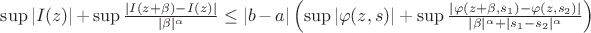 \sup | I(z) | + \sup \frac{|I(z+\beta) -I(z)|}{|\beta|^\alpha}
\leq
|b-a| \left( \sup | \varphi(z,s) | + \sup \frac{|\varphi(z+\beta,s_1) - \varphi(z,s_2)|}{|\beta|^\alpha+|s_1-s_2|^\alpha}\right)