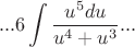 $$...6\int\frac{u^5du}{u^4+u^3}... $$