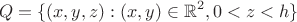 $$Q = \{(x, y, z): (x, y) \in \mathbb{R}^2, 0 < z < h\}$$