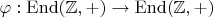 $\varphi:\mathrm{End}(\mathbb Z,+) \to \mathrm{End}(\mathbb Z,+)$