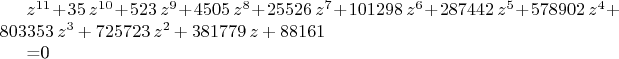 ${z}^{11}+35\,{z}^{10}+523\,{z}^{9}+4505\,{z}^{8}+25526\,{z}^{7}+101298
\,{z}^{6}+287442\,{z}^{5}+578902\,{z}^{4}+803353\,{z}^{3}+725723\,{z}^
{2}+381779\,z+88161

=0
$