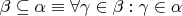 $\beta \subseteq \alpha \equiv \forall \gamma \in \beta : \gamma \in \alpha$