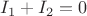 $$I_1+I_2=0$$