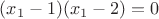 $(x_1-1)(x_1-2)=0$