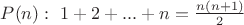 $P(n): \ 1+2+...+n=\frac{n(n+1)}{2}$ $P(n): \ 1+2+...+n=\frac{n(n+1)}{2}$