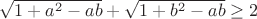 $\sqrt{1+a^2-ab}+\sqrt{1+b^2-ab} \ge 2$