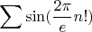 $$\sum{\sin(\frac{2\pi}{e}n!})$$