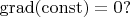 $\operatorname{grad}(\operatorname{const})=0?$