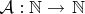 $ \mathcal{A}: \mathbb{N}\rightarrow \left \mathbb{N}$