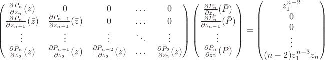 $$\begin{pmatrix} \frac{\partial P_n}{\partial z_n}(\bar z) & 0 & 0 & \dots & 0\\
\frac{\partial P_n}{\partial z_{n-1}}(\bar z) & \frac{\partial P_{n-1}}{\partial z_{n-1}}(\bar z) & 0 & \dots & 0\\
\vdots & \vdots & \vdots & \ddots & \vdots\\
\frac{\partial P_n}{\partial z_2}(\bar z) & \frac{\partial P_{n-1}}{\partial z_2}(\bar z) & \frac{\partial P_{n-2}}{\partial z_2}(\bar z) & \dots & \frac{\partial P_2}{\partial z_2}(\bar z)
\end{pmatrix}
\begin{pmatrix} \frac{\partial P_n}{\partial z_{n}}(\bar P)\\
\frac{\partial P_n}{\partial z_{n-1}}(\bar P)\\
\vdots\\
\frac{\partial P_n}{\partial z_{2}}(\bar P)
\end{pmatrix} =
\begin{pmatrix} z_1^{n-2}\\ 0\\ 0\\ \vdots\\ (n-2) z_1^{n-3} z_n\end{pmatrix}$$