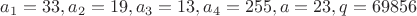 $a_1=33, a_2=19, a_3=13, a_4=255, a=23, q=69856$