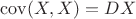 $\mathrm{cov}(X,X)=DX$