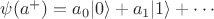 $\psi(a^+)=a_0|0\rangle +a_1|1\rangle+\cdots$