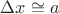 $% MathType!MTEF!2!1!+-
% feaafiart1ev1aaatCvAUfeBSjuyZL2yd9gzLbvyNv2CaerbuLwBLn
% hiov2DGi1BTfMBaeXatLxBI9gBaerbd9wDYLwzYbItLDharqqtubsr
% 4rNCHbGeaGqiVu0Je9sqqrpepC0xbbL8F4rqqrFfpeea0xe9Lq-Jc9
% vqaqpepm0xbba9pwe9Q8fs0-yqaqpepae9pg0FirpepeKkFr0xfr-x
% fr-xb9adbaqaaeGaciGaaiaabeqaamaabaabaaGcbaGaeyiLdqKaam
% iEaiabgwKiajaadggaaaa!3A6A!
\[
\Delta x \cong a
\]
$