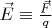 $\vec E\equiv\frac{\vec F}{q}$