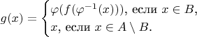 $$g(x)=\begin{cases}\varphi(f(\varphi^{-1}(x)))\text{, если }x\in B\text{,}\\ x\text{, если }x\in A\setminus B\text{.}\end{cases}$$