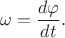 $$\omega=\frac{d\varphi}{dt}.$$