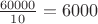 $\frac{60000}{10}=6000$