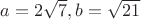 $ a=2 \sqrt{7}, b=\sqrt{21} $