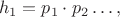 $$
h_{1}=p_{1}\cdot p_{2}\ldots,
$$