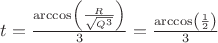 $\[
t = \frac{{\arccos \left( {\frac{R}{{\sqrt {Q^3 } }}} \right)}}{3} = \frac{{\arccos \left( {\frac{1}{2}} \right)}}{3}
\]
$
