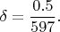 $$\delta=\frac{0.5}{597}.$$