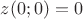 $z(0;0)=0$ $z(0;0)=0$