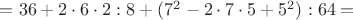 $=36+2 \cdot 6 \cdot 2 :8+(7^2-2\cdot 7 \cdot 5 + 5^2):64=$