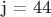 j = 44