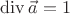 $\operatorname{div} \vec a = 1$