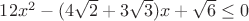 $12x^2-(4\sqrt{2}+3\sqrt{3})x+\sqrt{6}\leq 0$