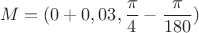 $$M=(0+0,03,\frac{\pi}{4}-\frac{\pi}{180})$$