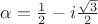 $\alpha=\frac 1 2-i \frac {\sqrt 3} {2}$