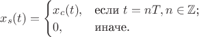 $x_s(t)=\begin{cases}x_c(t),&\text{если $t=nT, n\in\mathbb Z$;}\\0,&\text{иначе.}\end{cases}$