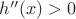 $h''(x)>0$