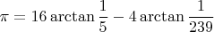 $$ \pi = 16 \arctan \frac{1}{5} - 4 \arctan \frac{1}{239} $$