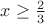 $x\ge \frac { 2 }{ 3 } $